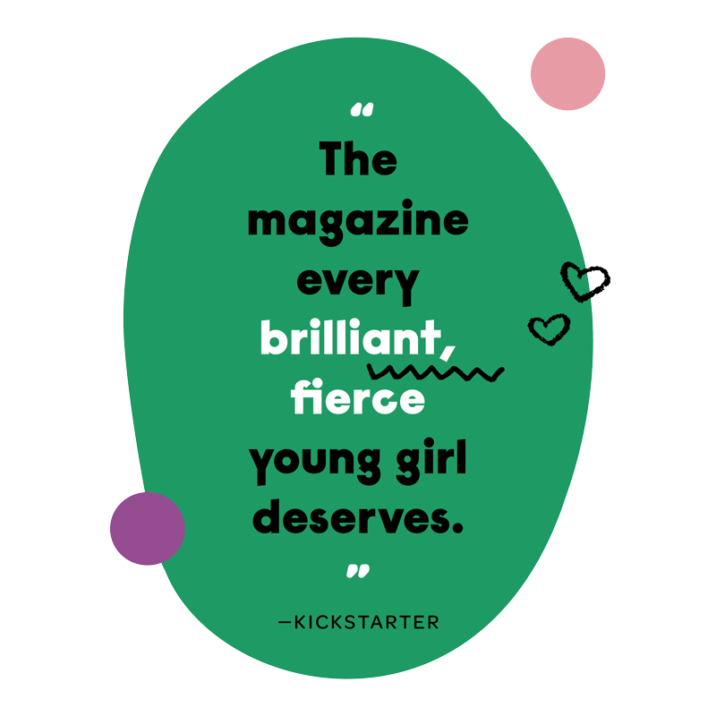 “The magazine every brilliant, fierce young girl deserves” - Kickstarter