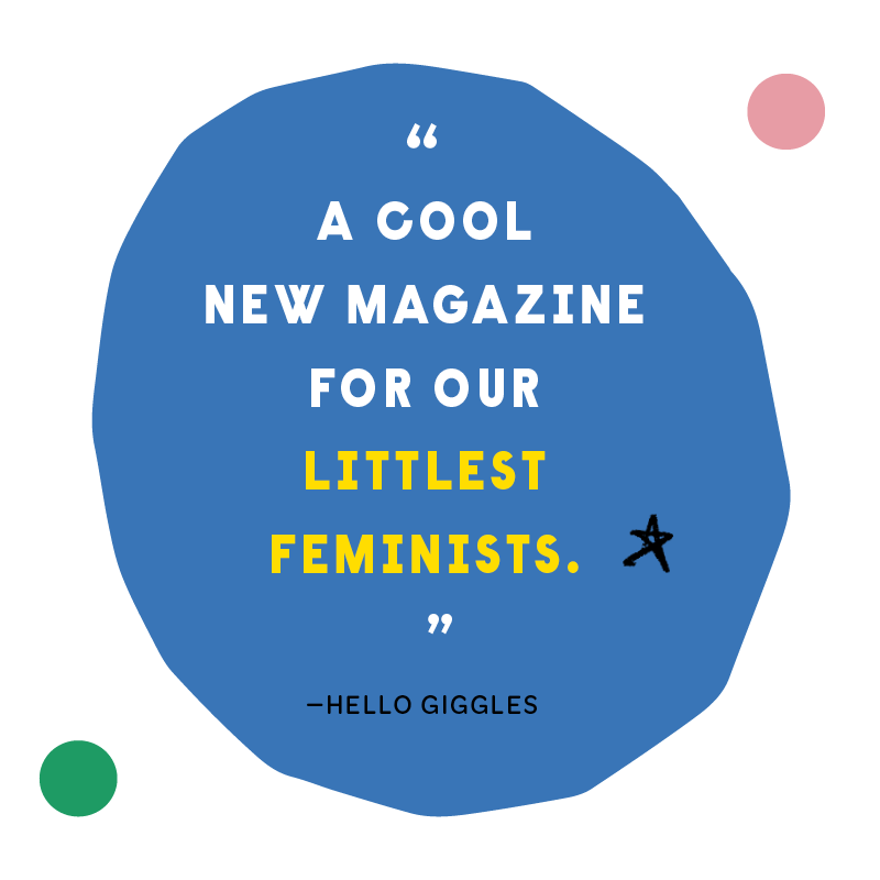 “A cool new magazine for our littlest feminists” - Hello Giggles