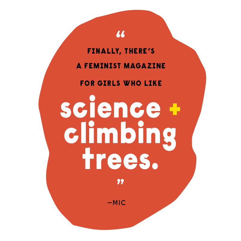 “Finally, there’s a feminist magazine for girls who like science and climbing trees” - Mic