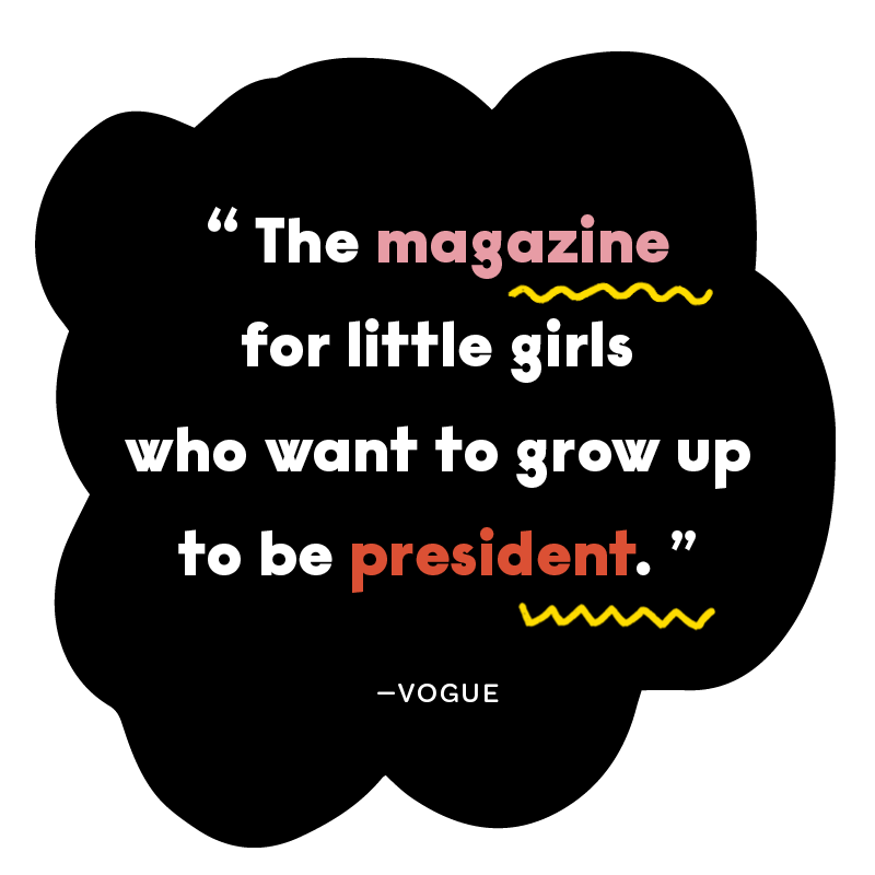 “The magazine for little girls who want to grow up to be president” - Vogue